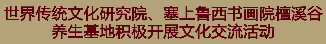 世界传统文化研究院檀溪谷养生基地积极开展文化交流活动