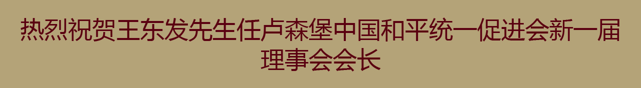 热烈祝贺王东发先生任卢森堡中国和平统一促进会新一届理事会会长